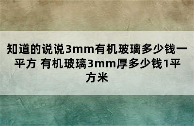 知道的说说3mm有机玻璃多少钱一平方 有机玻璃3mm厚多少钱1平方米